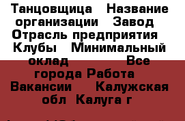 Танцовщица › Название организации ­ Завод › Отрасль предприятия ­ Клубы › Минимальный оклад ­ 59 000 - Все города Работа » Вакансии   . Калужская обл.,Калуга г.